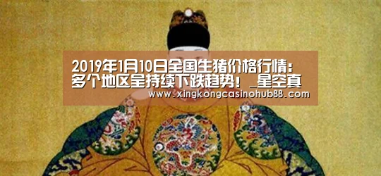 2019年1月10日全国生猪价格行情:多个地区呈持续下跌趋势!_星空真人(图2) 星空真人