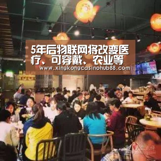 5年后物联网将改变医疗、可穿戴、农业等领域|星空真人(图2) 星空体育